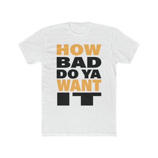 How Bad Do You Want It Cotton Tee