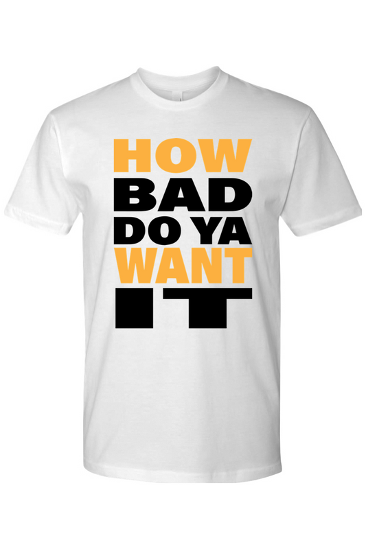 How Bad Do You Want It Cotton Unisex Tee